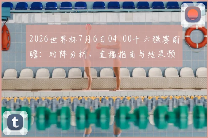 2026世界杯7月6日04_00十六强赛前瞻：对阵分析、直播指南与结果预测