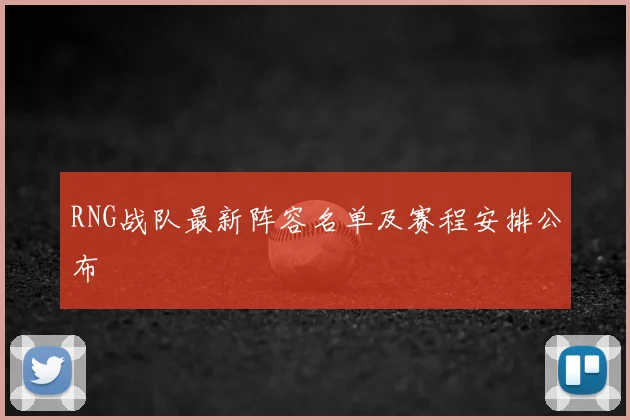 RNG战队最新阵容名单及赛程安排公布