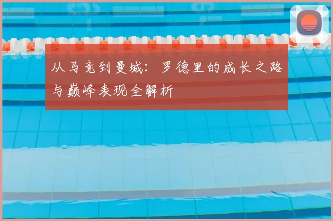 从马竞到曼城：罗德里的成长之路与巅峰表现全解析