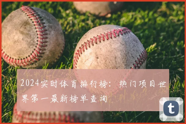 2024实时体育排行榜：热门项目世界第一最新榜单查询