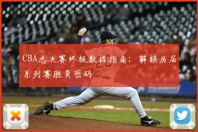 CBA总决赛终极数据指南：解锁历届系列赛胜负密码