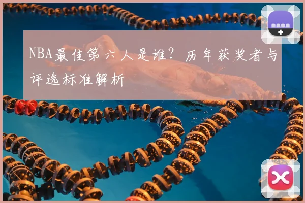 NBA最佳第六人是谁？历年获奖者与评选标准解析