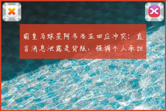 前皇马球星阿韦洛亚回应冲突：直言消息泄露是背叛，强调个人承担责任