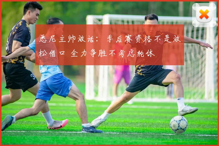 悉尼主帅放话：季后赛资格不是放松借口 全力争胜不考虑轮休