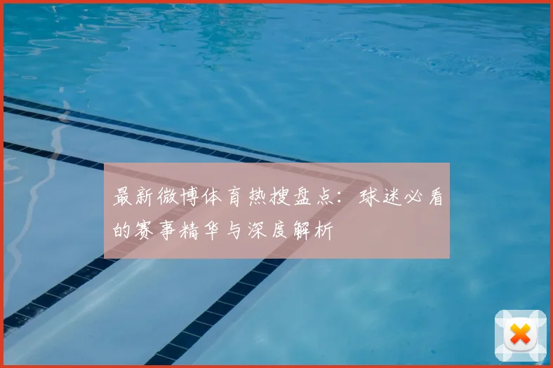 最新微博体育热搜盘点：球迷必看的赛事精华与深度解析
