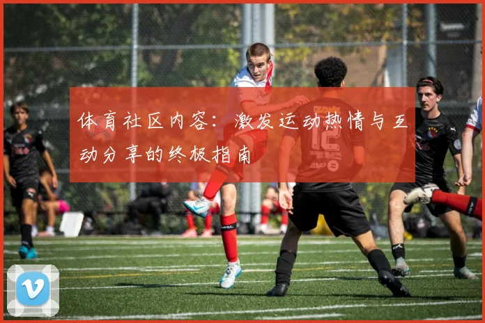 体育社区内容：激发运动热情与互动分享的终极指南