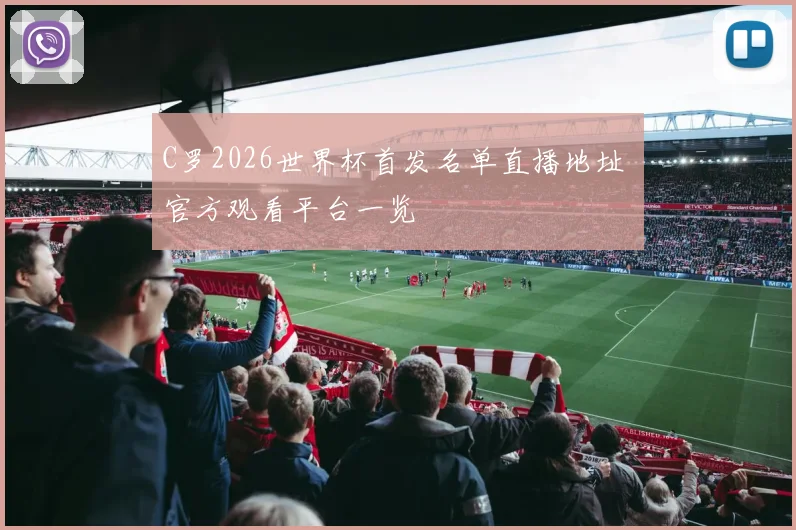 C罗2026世界杯首发名单直播地址 官方观看平台一览