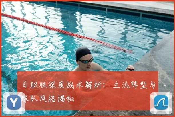 日职联深度战术解析：主流阵型与球队风格揭秘