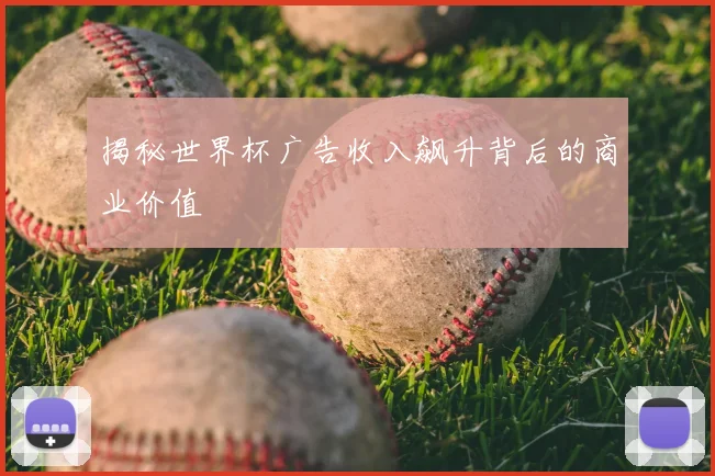 揭秘世界杯广告收入飙升背后的商业价值