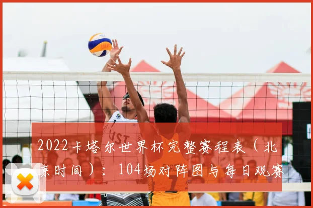 2022卡塔尔世界杯完整赛程表（北京时间）：104场对阵图与每日观赛指南