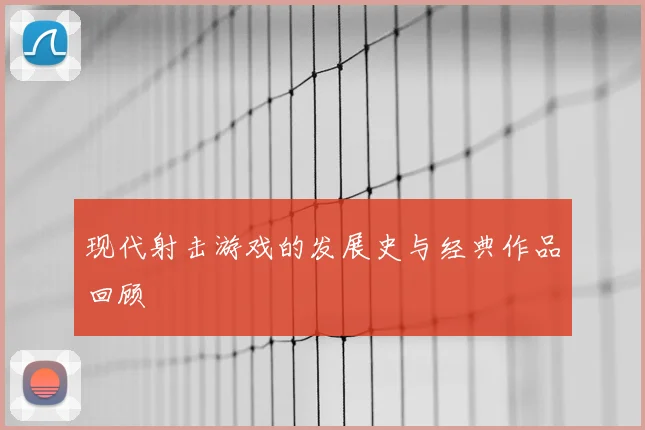现代射击游戏的发展史与经典作品回顾